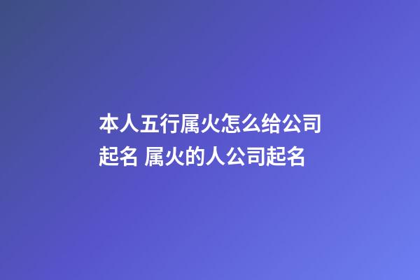 本人五行属火怎么给公司起名 属火的人公司起名-第1张-公司起名-玄机派